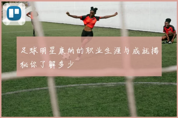 足球明星康纳的职业生涯与成就揭秘你了解多少