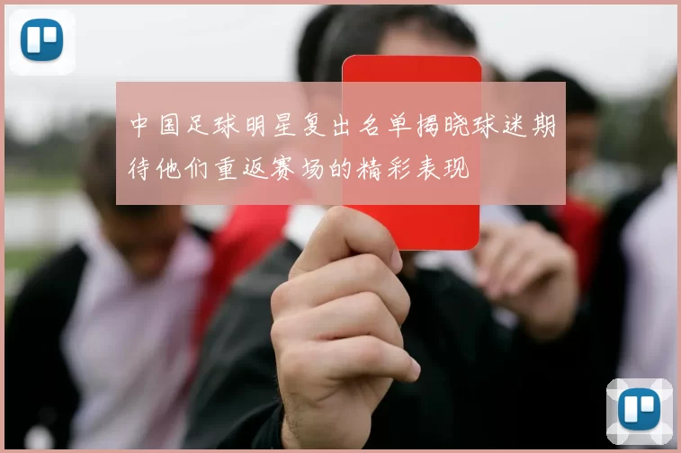 中国足球明星复出名单揭晓球迷期待他们重返赛场的精彩表现