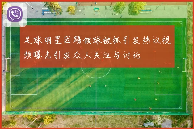 足球明星因踢假球被抓引发热议视频曝光引发众人关注与讨论