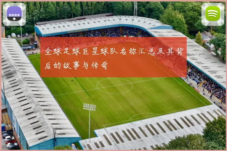 全球足球巨星球队名称汇总及其背后的故事与传奇