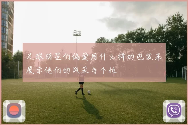 足球明星们偏爱用什么样的包装来展示他们的风采与个性