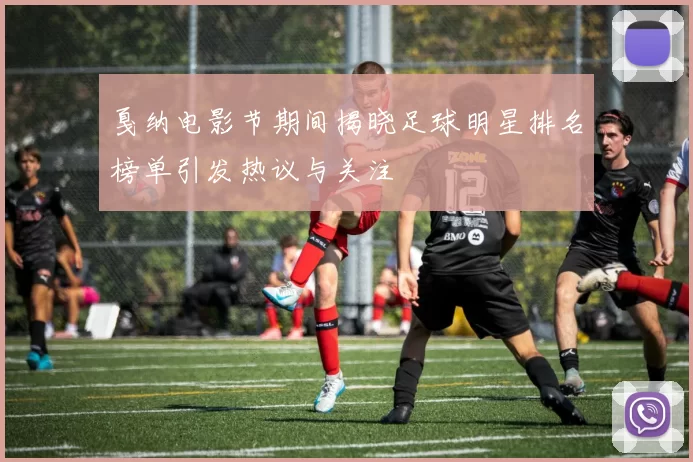 戛纳电影节期间揭晓足球明星排名榜单引发热议与关注