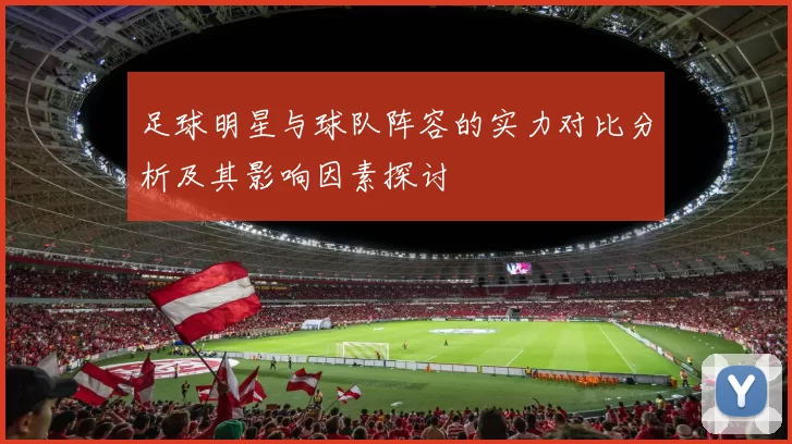足球明星与球队阵容的实力对比分析及其影响因素探讨