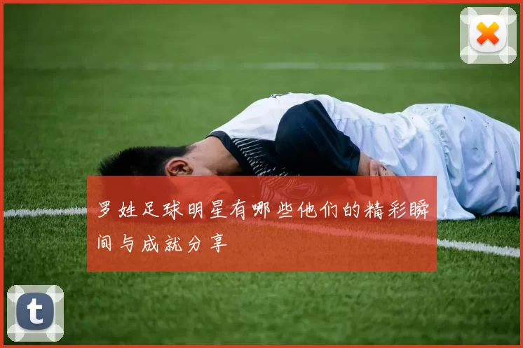 罗姓足球明星有哪些他们的精彩瞬间与成就分享