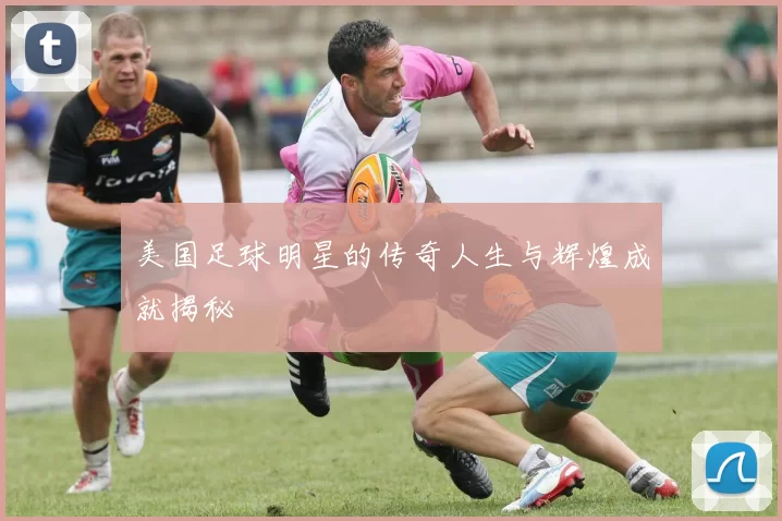 美国足球明星的传奇人生与辉煌成就揭秘