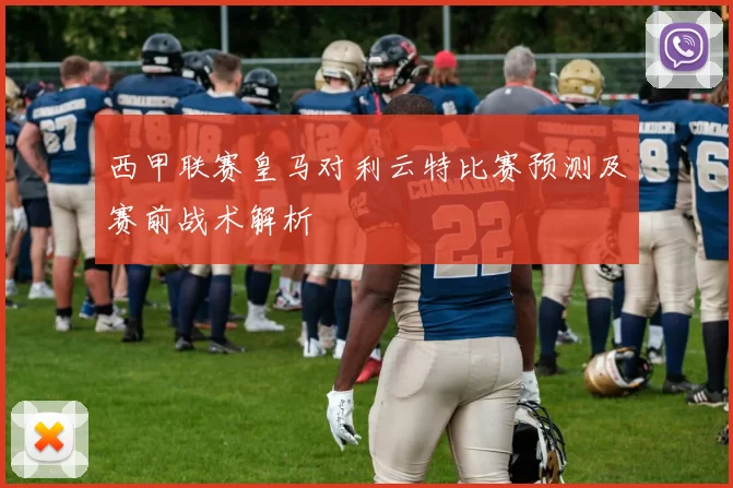 西甲联赛皇马对利云特比赛预测及赛前战术解析