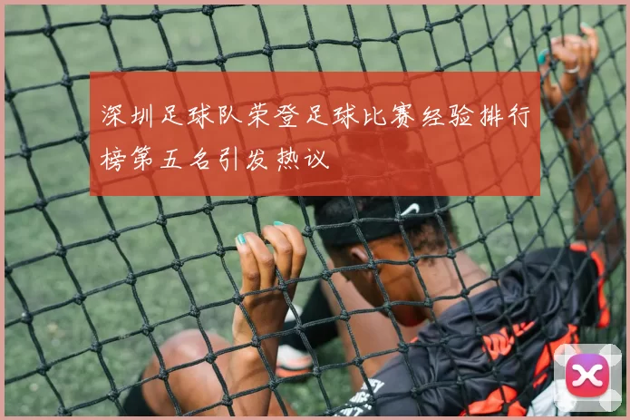 深圳足球队荣登足球比赛经验排行榜第五名引发热议