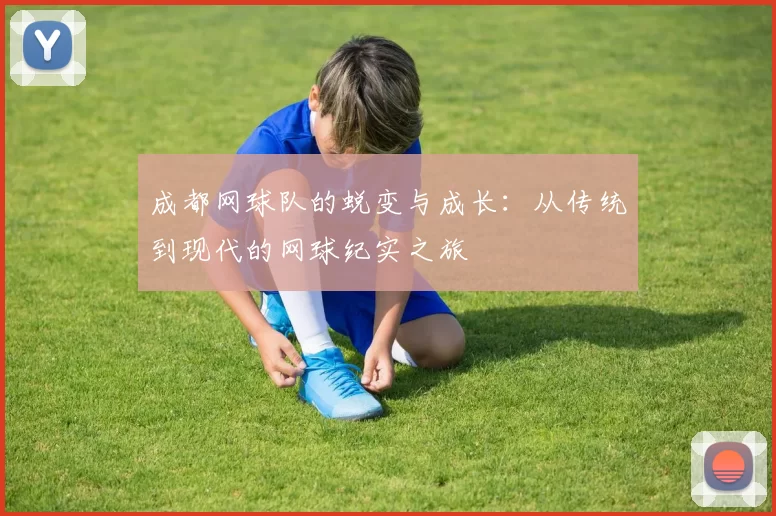 成都网球队的蜕变与成长：从传统到现代的网球纪实之旅