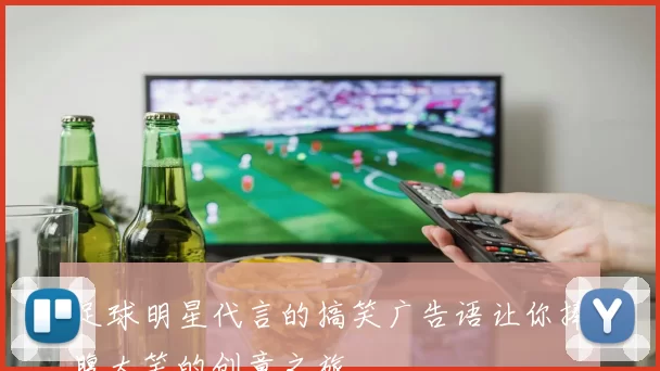 足球明星代言的搞笑广告语让你捧腹大笑的创意之旅