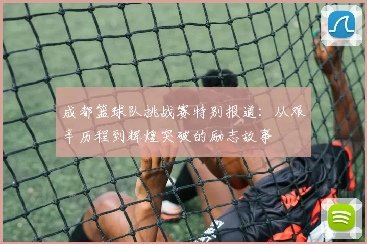 成都篮球队挑战赛特别报道：从艰辛历程到辉煌突破的励志故事