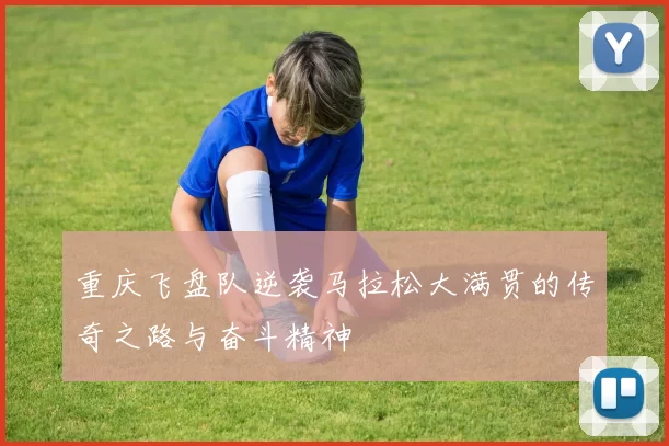重庆飞盘队逆袭马拉松大满贯的传奇之路与奋斗精神