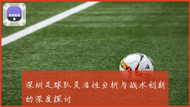 深圳足球队灵活性分析与战术创新的深度探讨