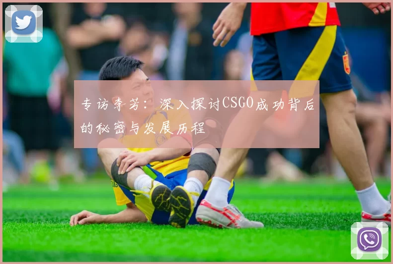 专访李芳：深入探讨CSGO成功背后的秘密与发展历程