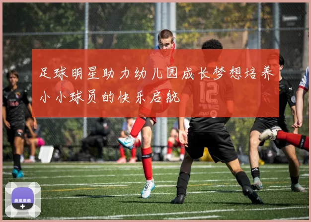 足球明星助力幼儿园成长梦想培养小小球员的快乐启航