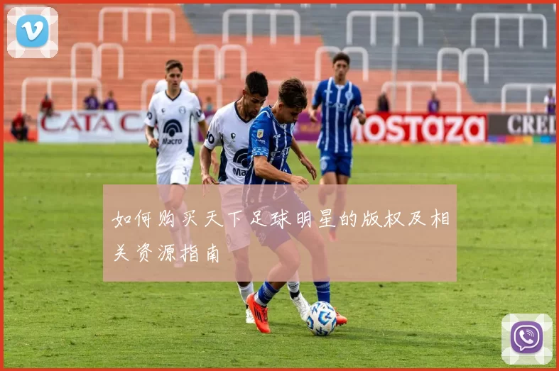 如何购买天下足球明星的版权及相关资源指南