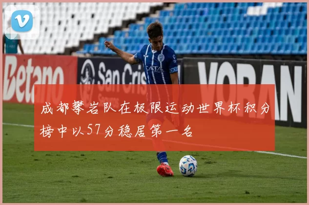 成都攀岩队在极限运动世界杯积分榜中以57分稳居第一名