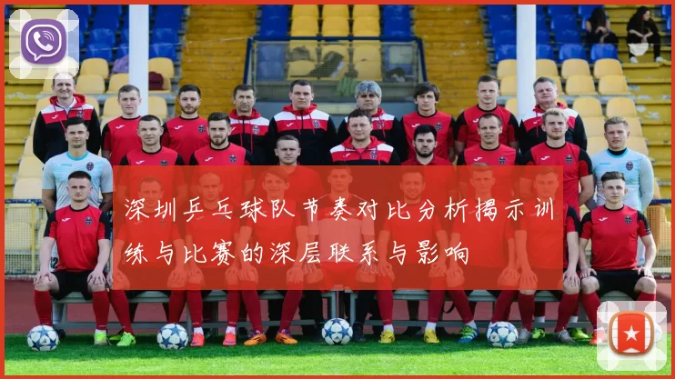 深圳乒乓球队节奏对比分析揭示训练与比赛的深层联系与影响