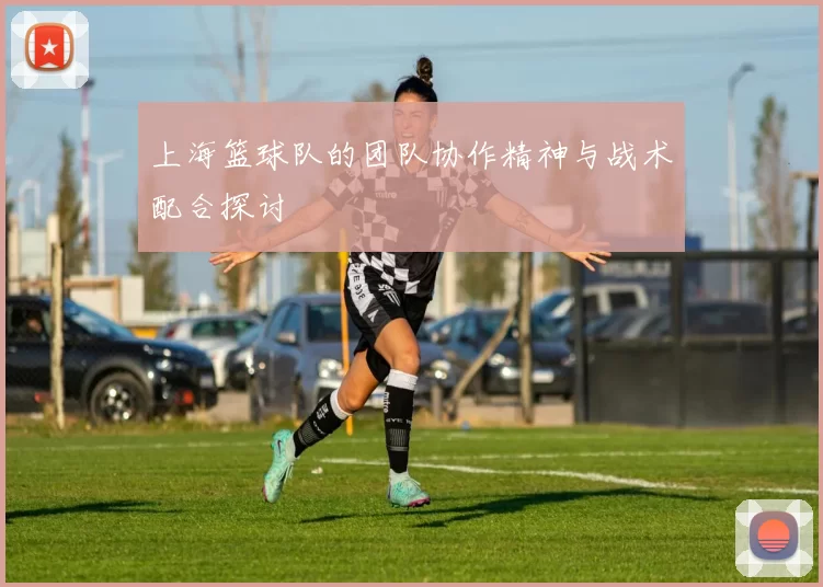 上海篮球队的团队协作精神与战术配合探讨
