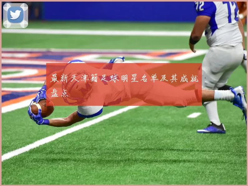 最新天津籍足球明星名单及其成就盘点