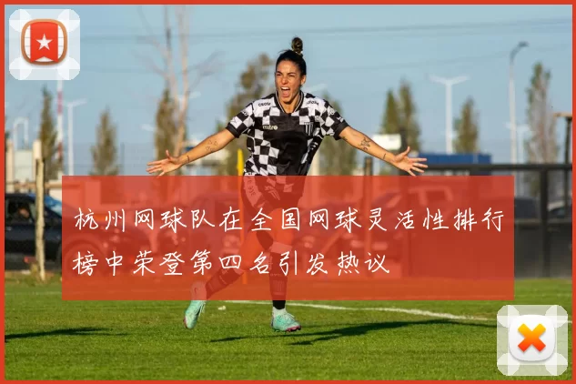 杭州网球队在全国网球灵活性排行榜中荣登第四名引发热议