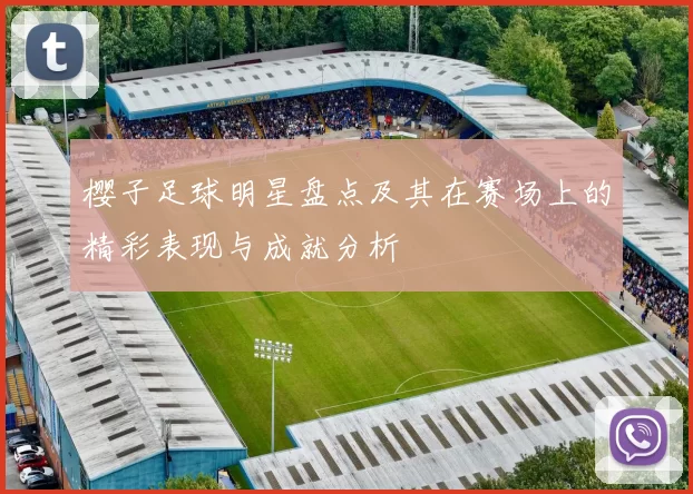 樱子足球明星盘点及其在赛场上的精彩表现与成就分析