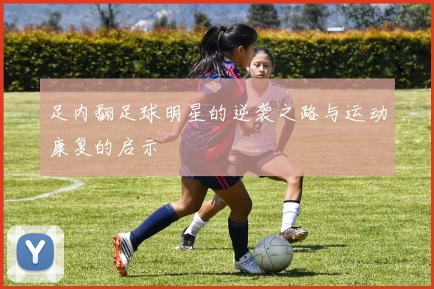 足内翻足球明星的逆袭之路与运动康复的启示