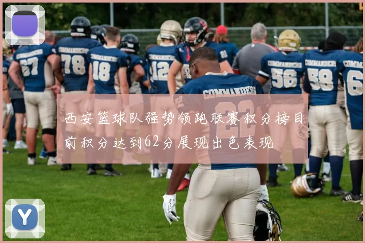 西安篮球队强势领跑联赛积分榜目前积分达到62分展现出色表现