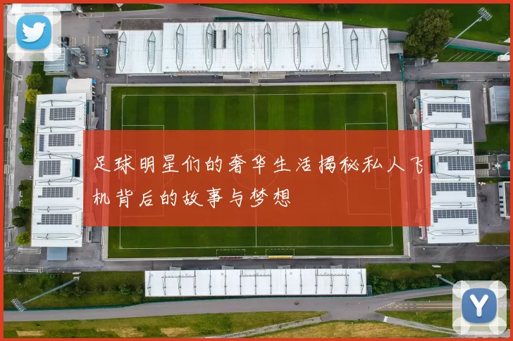 足球明星们的奢华生活揭秘私人飞机背后的故事与梦想