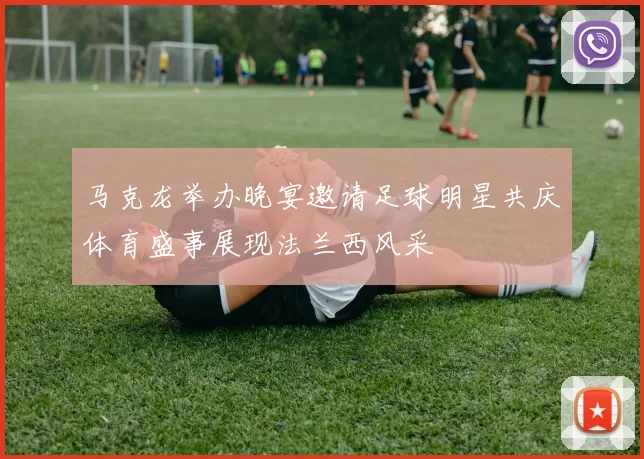 马克龙举办晚宴邀请足球明星共庆体育盛事展现法兰西风采