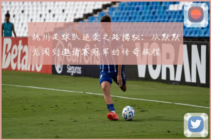 杭州足球队逆袭之路揭秘：从默默无闻到邀请赛冠军的传奇旅程