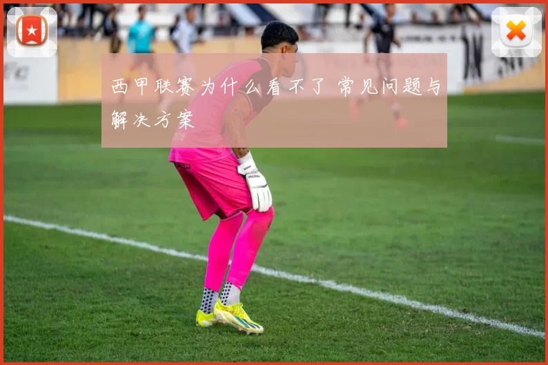 西甲联赛为什么看不了 常见问题与解决方案