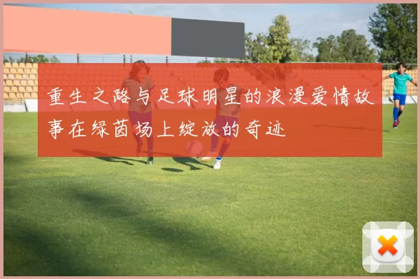 重生之路与足球明星的浪漫爱情故事在绿茵场上绽放的奇迹