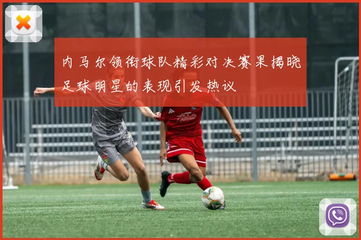 内马尔领衔球队精彩对决赛果揭晓足球明星的表现引发热议
