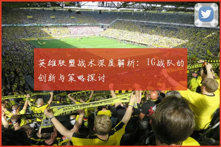 英雄联盟战术深度解析：IG战队的创新与策略探讨