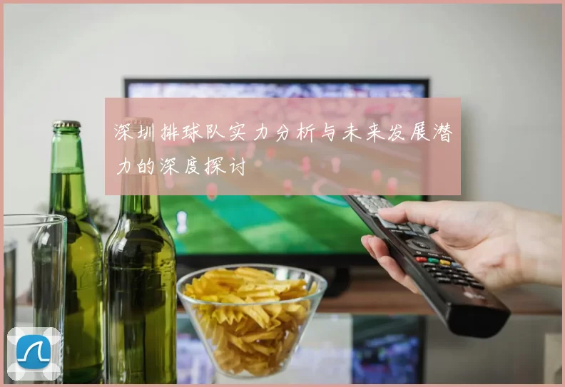 深圳排球队实力分析与未来发展潜力的深度探讨