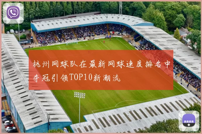杭州网球队在最新网球速度排名中夺冠引领TOP10新潮流