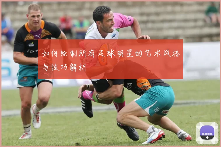 如何绘制所有足球明星的艺术风格与技巧解析