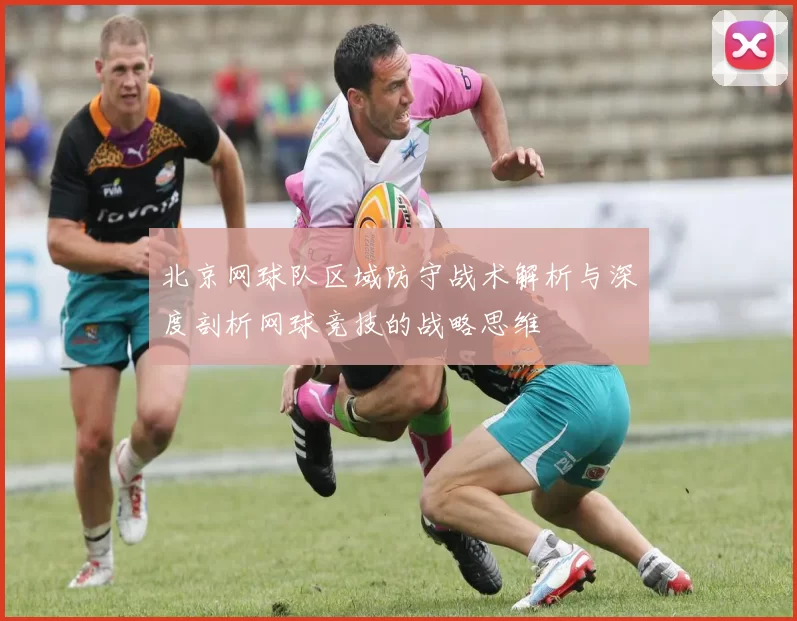 北京网球队区域防守战术解析与深度剖析网球竞技的战略思维