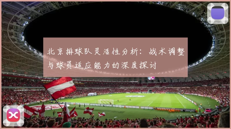 北京排球队灵活性分析：战术调整与球员适应能力的深度探讨
