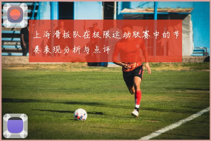 上海滑板队在极限运动联赛中的节奏表现分析与点评