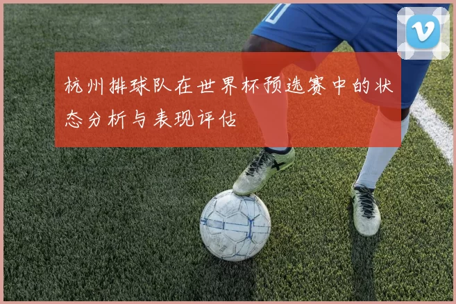 杭州排球队在世界杯预选赛中的状态分析与表现评估