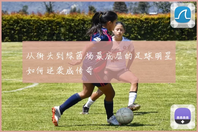 从街头到绿茵场最底层的足球明星如何逆袭成传奇