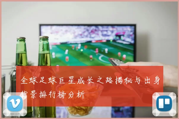 全球足球巨星成长之路揭秘与出身背景排行榜分析