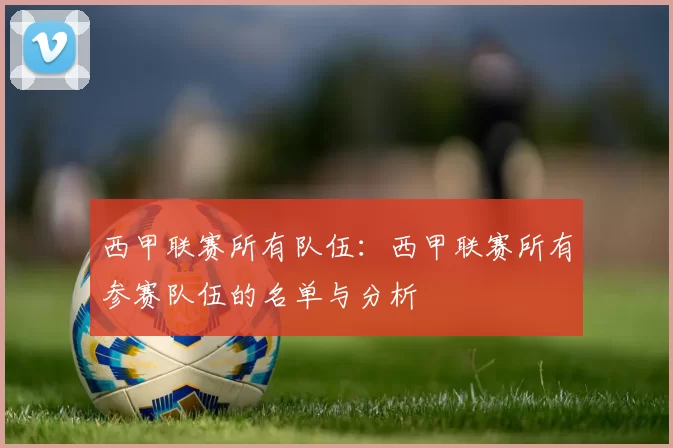 西甲联赛所有队伍：西甲联赛所有参赛队伍的名单与分析