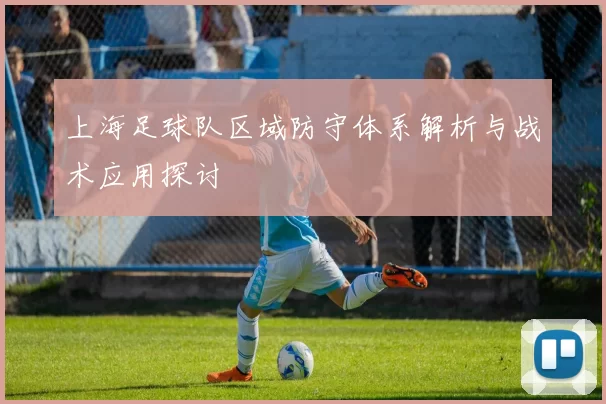 上海足球队区域防守体系解析与战术应用探讨