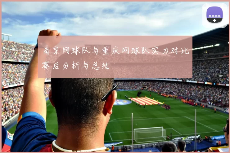 南京网球队与重庆网球队实力对比赛后分析与总结