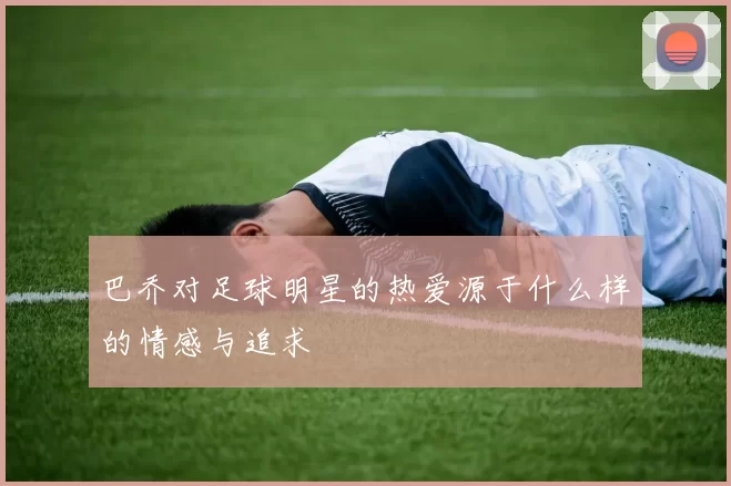 巴乔对足球明星的热爱源于什么样的情感与追求