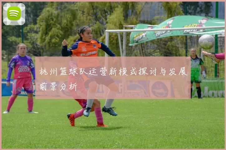 杭州篮球队运营新模式探讨与发展前景分析