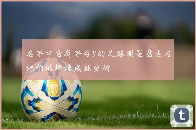 名字中含有字母y的足球明星盘点与他们的辉煌成就分析
