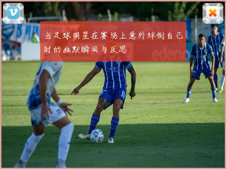 当足球明星在赛场上意外绊倒自己时的幽默瞬间与反思
